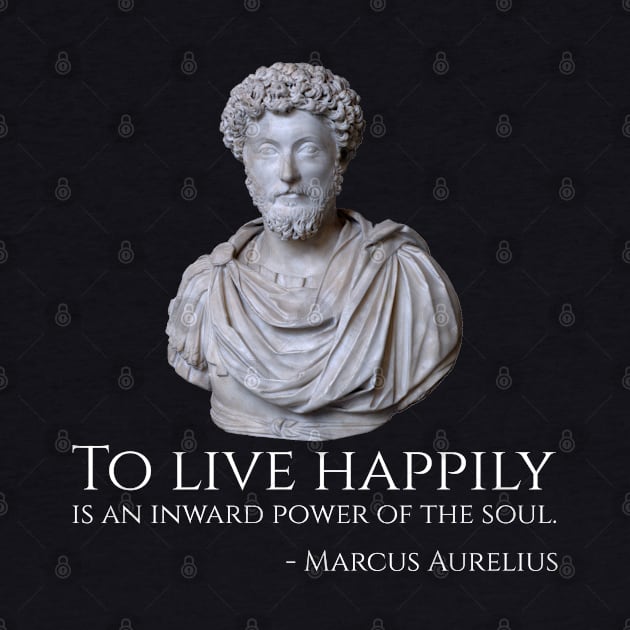 To live happily is an inward power of the soul. - Marcus Aurelius by Styr Designs